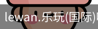 lewan.乐玩(国际)唯一官方网站